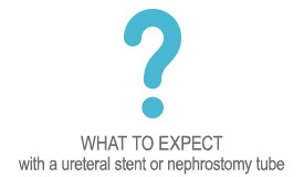 WHAT TO EXPECT  with a ureteral stent or nephrostomy tube 